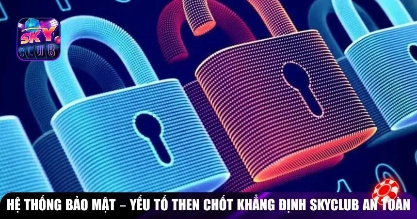 Hệ thống bảo mật – Yếu tố then chốt khẳng định Skyclub an toàn