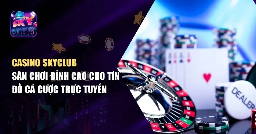 Casino Skyclub – Trải Nghiệm Cá Cược Trực Tuyến Chân Thực