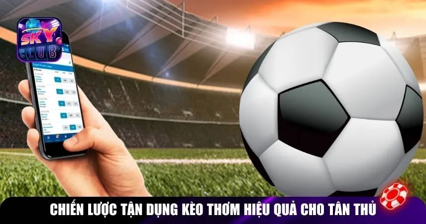 Chiến lược tận dụng kèo thơm hiệu quả cho tân thủ