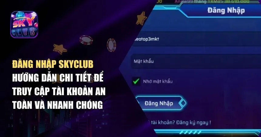 Đăng Nhập Skyclub – Thao tác nhanh chóng, truy cập mọi nơi
