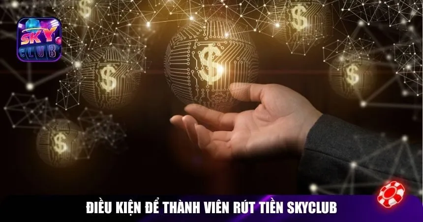 Điều kiện để thành viên rút tiền Skyclub
