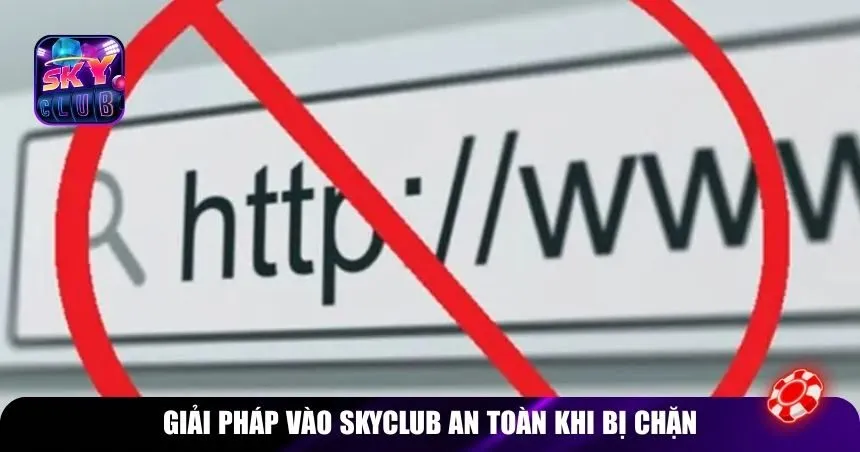 Giải pháp vào Skyclub an toàn khi bị chặn