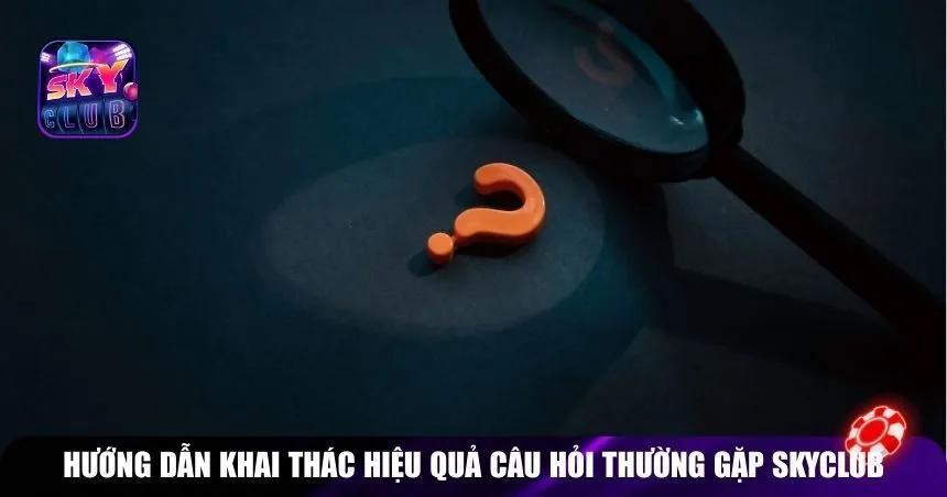 Hướng dẫn khai thác hiệu quả Câu hỏi thường gặp Skyclub