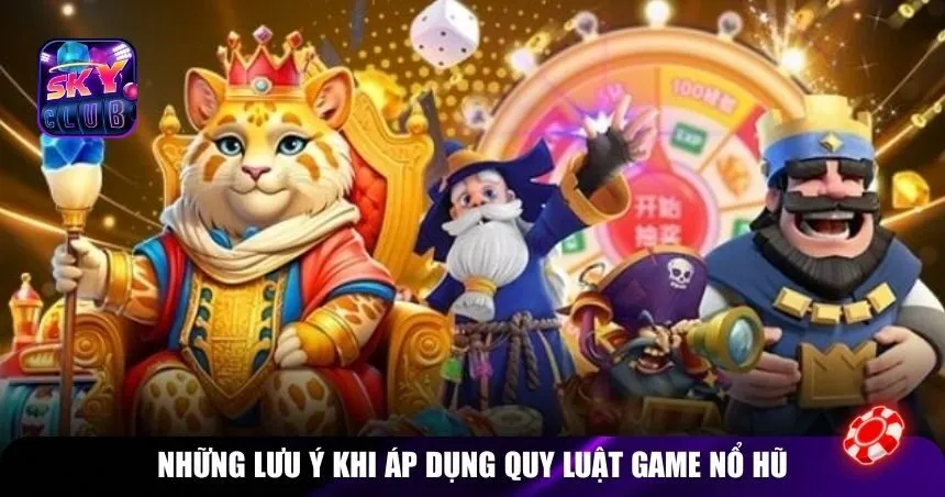 Những lưu ý khi áp dụng quy luật game nổ hũ