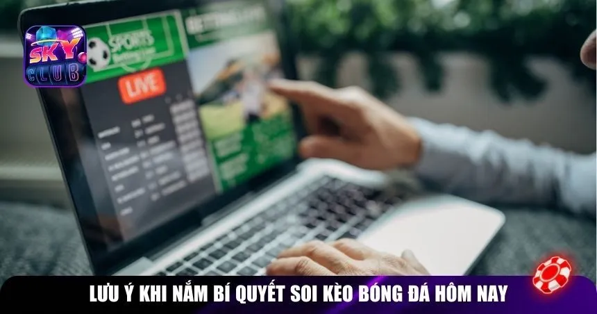 Lưu ý khi nắm bí quyết soi kèo bóng đá hôm nay