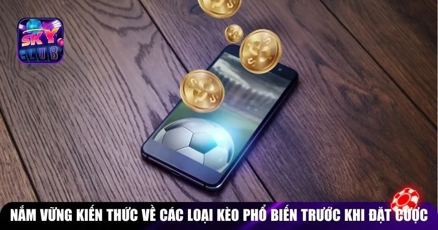 Nắm vững kiến thức về các loại kèo phổ biến trước khi đặt cược