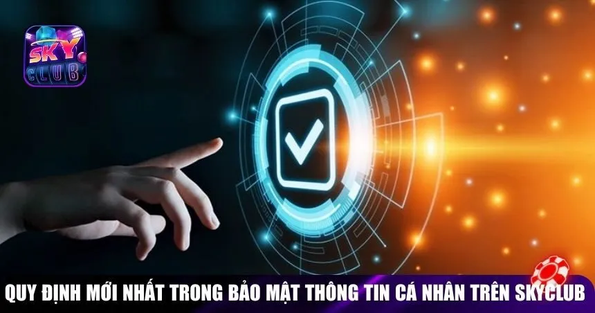Quy định mới nhất trong bảo mật thông tin cá nhân trên Skyclub 2025