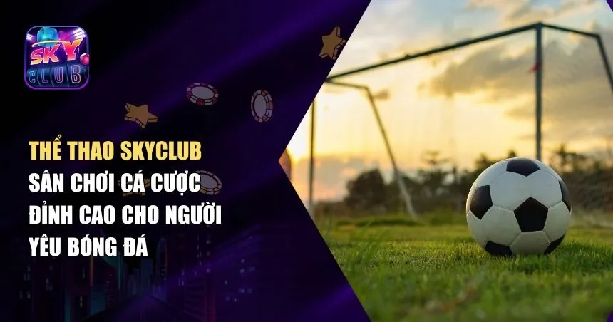 Thể Thao Skyclub – Chinh Phục Thế Giới Tỷ Lệ Kèo Hấp Dẫn