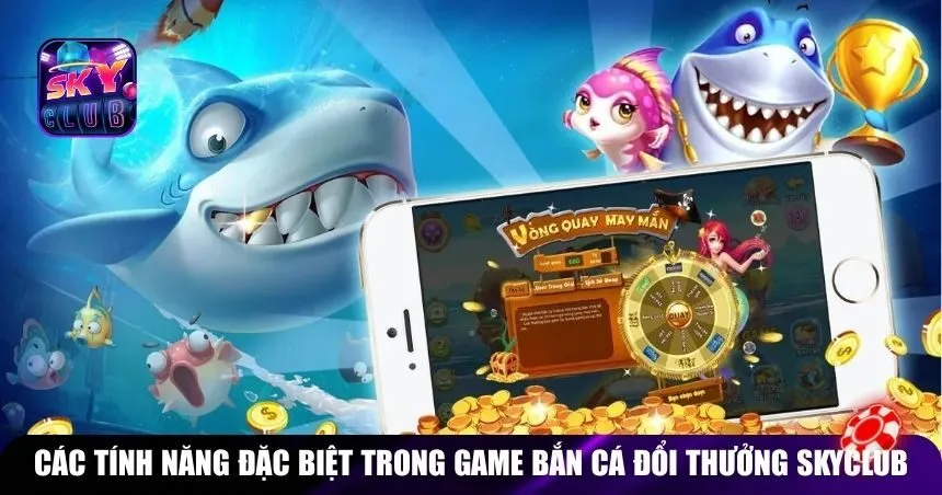 Các tính năng đặc biệt trong game bắn cá đổi thưởng Skyclub