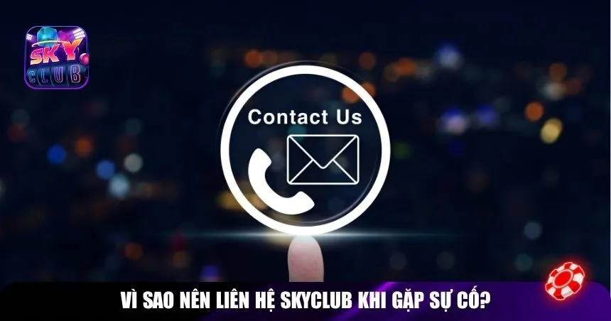 Vì sao nên liên hệ Skyclub khi gặp sự cố?